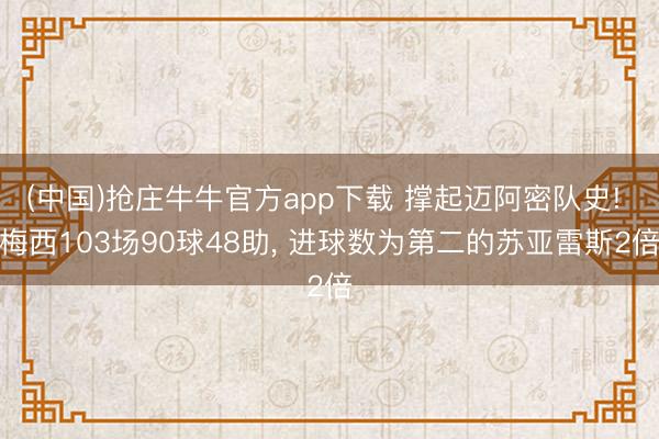(中国)抢庄牛牛官方app下载 撑起迈阿密队史! 梅西103场90球48助， 进球数为第二的苏亚雷斯2倍