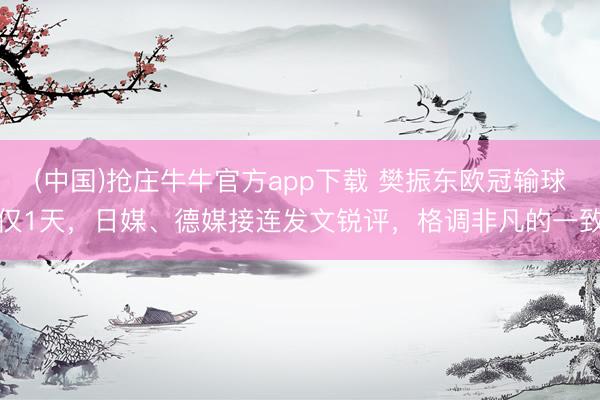 (中国)抢庄牛牛官方app下载 樊振东欧冠输球仅1天，日媒、德媒接连发文锐评，格调非凡的一致