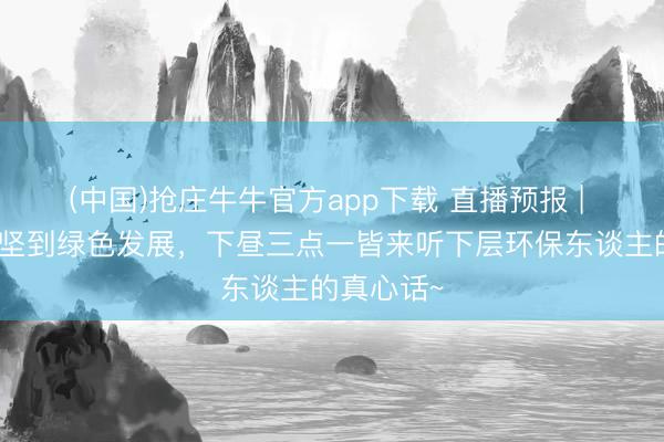 (中国)抢庄牛牛官方app下载 直播预报 | 从治污攻坚到绿色发展，<a href=