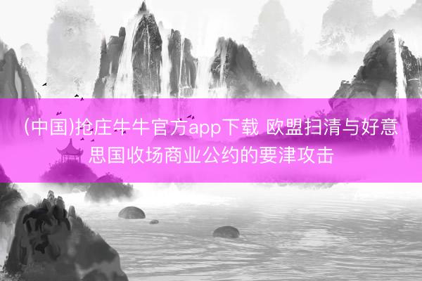 (中国)抢庄牛牛官方app下载 欧盟扫清与好意思国收场商业公约的要津攻击