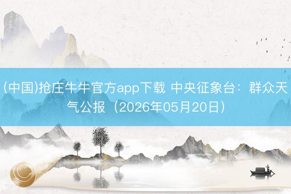 (中国)抢庄牛牛官方app下载 中央征象台：群众天气公报（2026年05月20日）