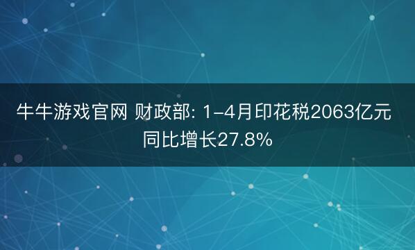 牛牛游戏官网 财政部: 1-4月印花税2063亿元 同比增长27.8%