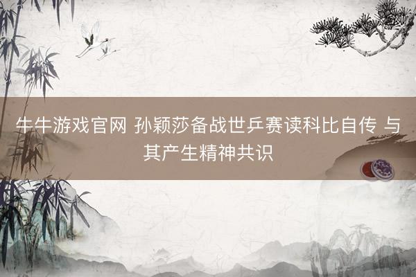 牛牛游戏官网 孙颖莎备战世乒赛读科比自传 与其产生精神共识