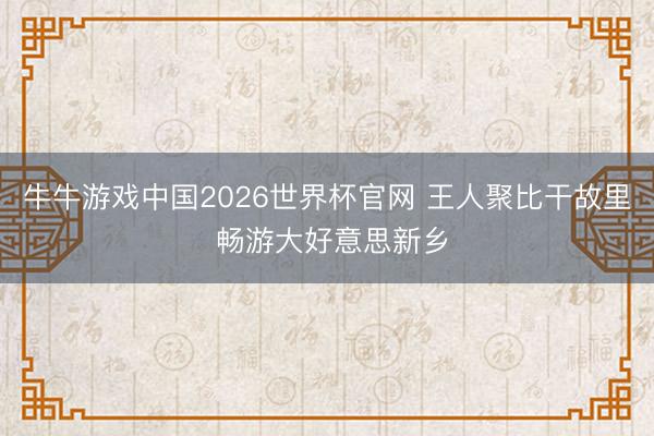 牛牛游戏中国2026世界杯官网 王人聚比干故里 畅游大好意思新乡