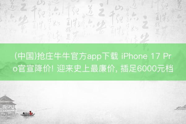 (中国)抢庄牛牛官方app下载 iPhone 17 Pro官宣降价! 迎来史上最廉价， 插足6000元档