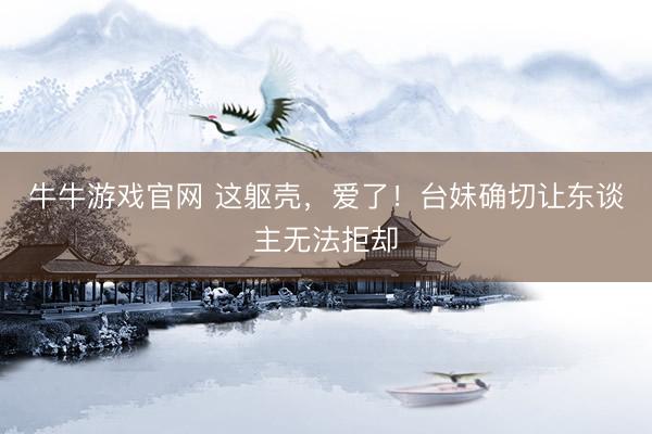 牛牛游戏官网 这躯壳，爱了！台妹确切让东谈主无法拒却