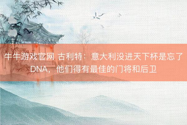 牛牛游戏官网 古利特：意大利没进天下杯是忘了DNA，他们得有最佳的门将和后卫
