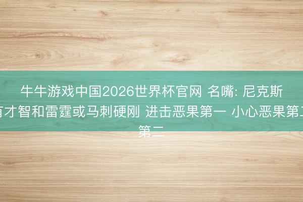 牛牛游戏中国2026世界杯官网 名嘴: 尼克斯有才智和雷霆或马刺硬刚 进击恶果第一 小心恶果第二