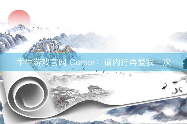 牛牛游戏官网 Cursor：请内行再爱我一次