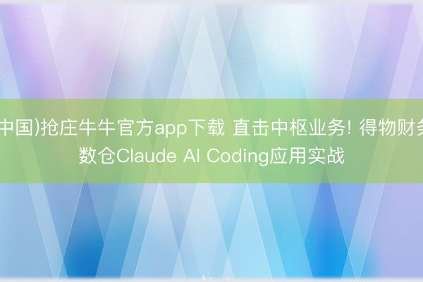 (中国)抢庄牛牛官方app下载 直击中枢业务! 得物财务数仓Claude AI Coding应用实战
