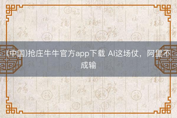 (中国)抢庄牛牛官方app下载 AI这场仗，阿里不成输
