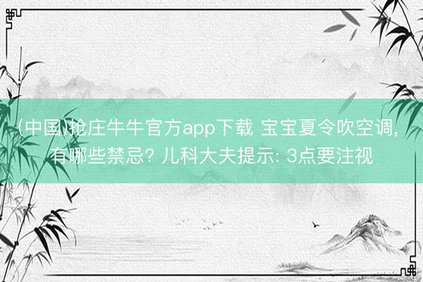 (中国)抢庄牛牛官方app下载 宝宝夏令吹空调， 有哪些禁忌? 儿科大夫提示: 3点要注视