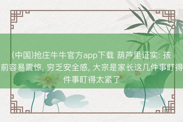 (中国)抢庄牛牛官方app下载 葫芦里证实: 孩子大考前容易震惊， 穷乏安全感， 大宗是家长这几件事盯得太紧了