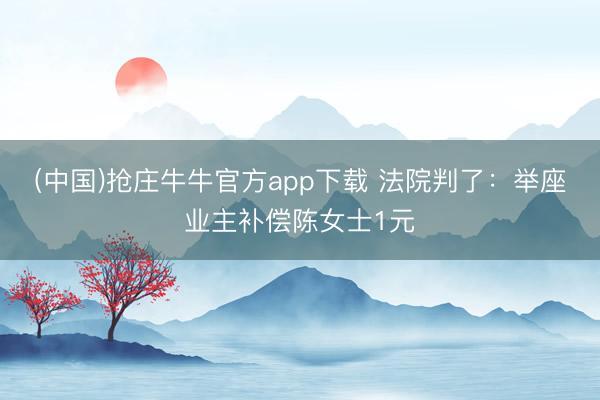 (中国)抢庄牛牛官方app下载 法院判了：举座业主补偿陈女士1元