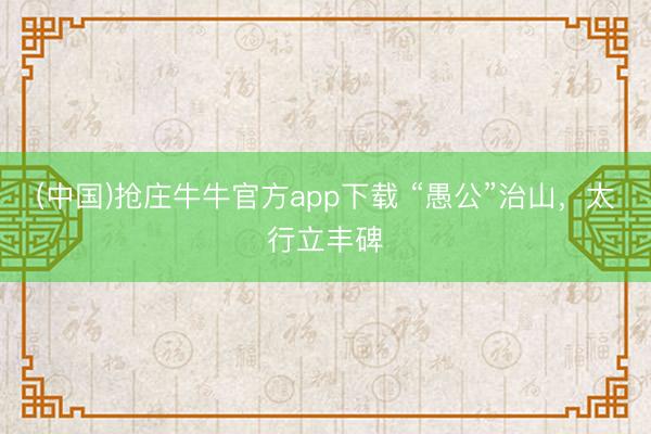 (中国)抢庄牛牛官方app下载 “愚公”治山，<a href=