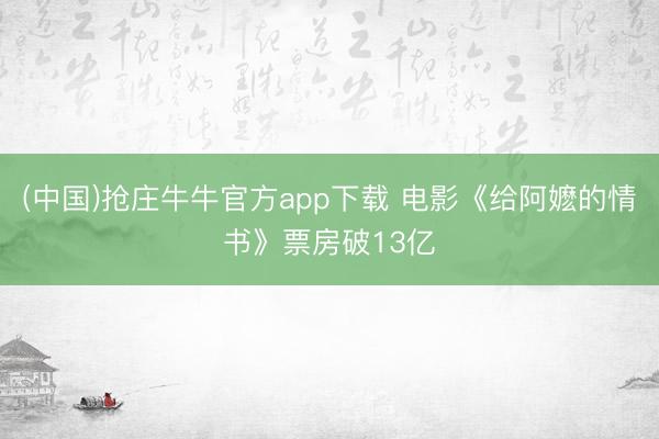 (中国)抢庄牛牛官方app下载 电影《给阿嬷的情书》票房破13亿