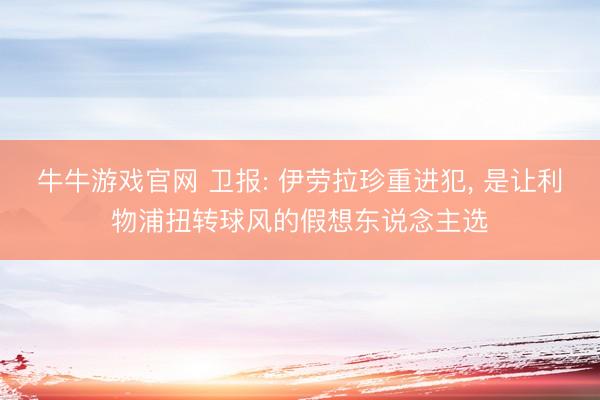 牛牛游戏官网 卫报: 伊劳拉珍重进犯， 是让利物浦扭转球风的假想东说念主选