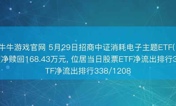 牛牛游戏官网 5月29日招商中证消耗电子主题ETF(159779)遭净赎回168.43万元， 位居当日股票ETF净流出排行338/1208