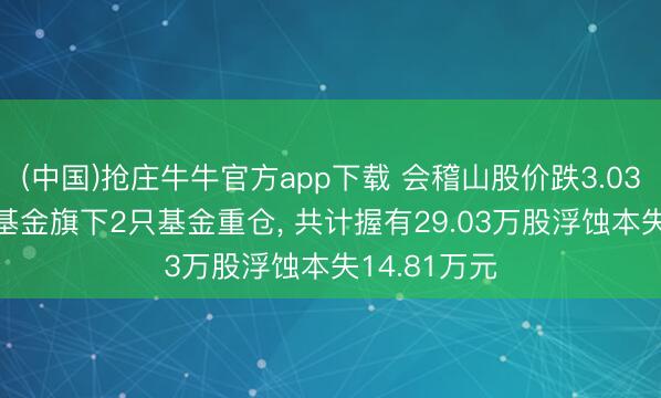 (中国)抢庄牛牛官方app下载 会稽山股价跌3.03%， 国联安基金旗下2只基金重仓， 共计握有29.03万股浮蚀本失14.81万元