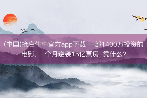 (中国)抢庄牛牛官方app下载 一部1400万投资的电影， 一个月逆袭15亿票房， 凭什么?