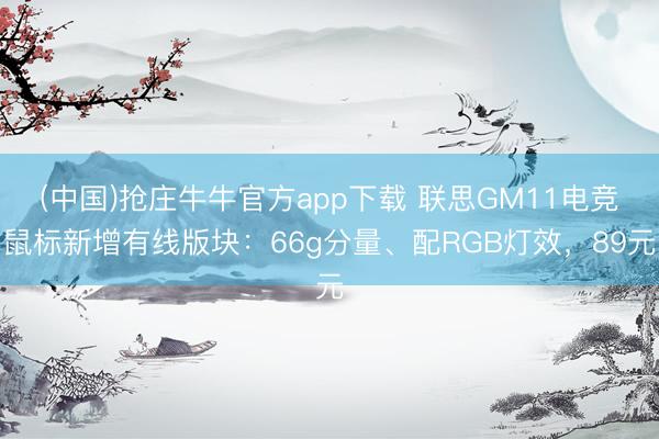 (中国)抢庄牛牛官方app下载 联思GM11电竞鼠标新增有线版块：66g分量、配RGB灯效，89元