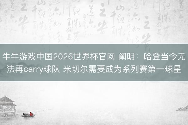 牛牛游戏中国2026世界杯官网 阐明：哈登当今无法再carry球队 米切尔需要成为系列赛第一球星