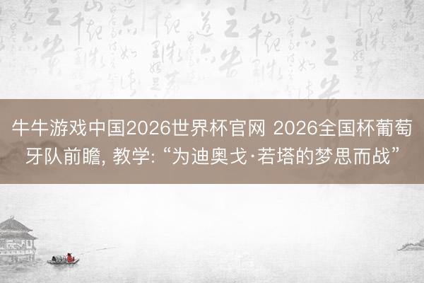 牛牛游戏中国2026世界杯官网 2026全国杯葡萄牙队前瞻， 教学: “为迪奥戈·若塔的梦思而战”