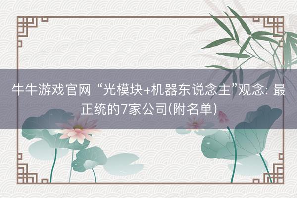 牛牛游戏官网 “光模块+机器东说念主”观念: 最正统的7家公司(附名单)