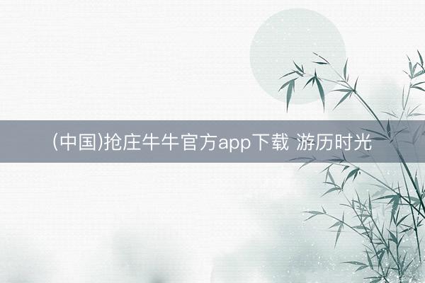 (中国)抢庄牛牛官方app下载 游历时光