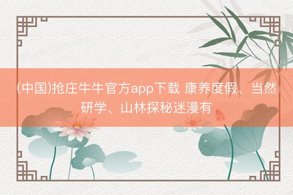 (中国)抢庄牛牛官方app下载 康养度假、当然研学、山林探秘迷漫有