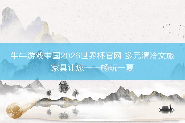 牛牛游戏中国2026世界杯官网 多元清冷文旅家具让您——畅玩一夏