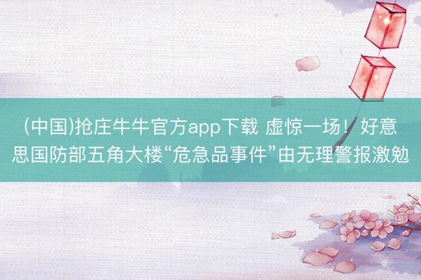 (中国)抢庄牛牛官方app下载 虚惊一场！好意思国防部五角大楼“危急品事件”由无理警报激勉