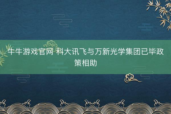 牛牛游戏官网 科大讯飞与万新光学集团已毕政策相助