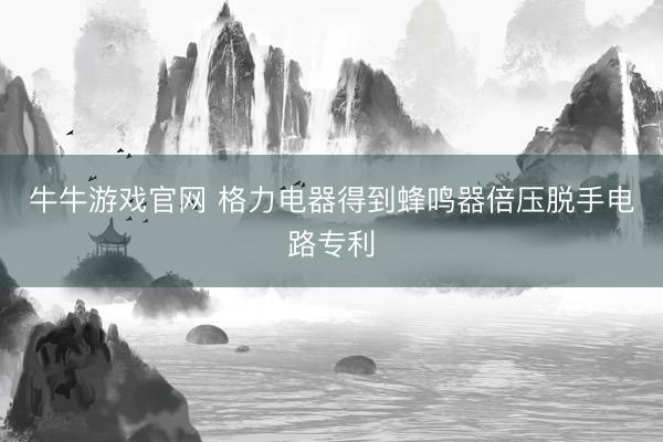 牛牛游戏官网 格力电器得到蜂鸣器倍压脱手电路专利