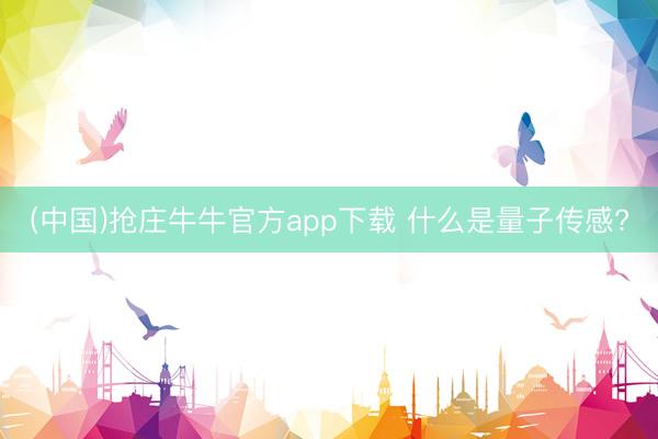 (中国)抢庄牛牛官方app下载 什么是量子传感?