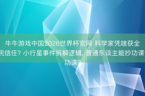牛牛游戏中国2026世界杯官网 科学家凭啥获全民信任? 小行星事件拆解逻辑， 普通东谈主能抄功课?