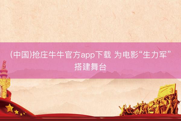 (中国)抢庄牛牛官方app下载 为电影“生力军”搭建舞台
