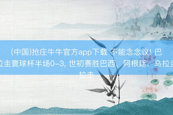 (中国)抢庄牛牛官方app下载 不能念念议! 巴拉圭寰球杯半场0-3，<a href=