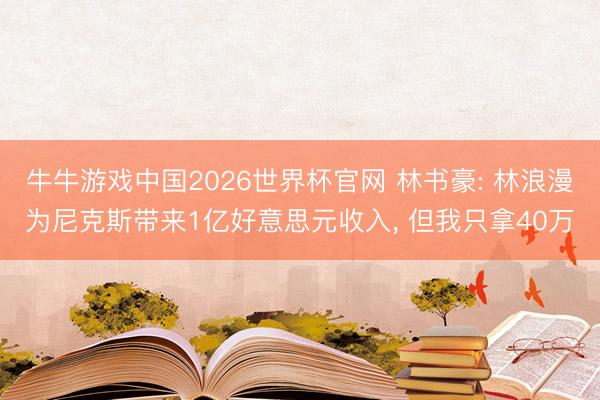 牛牛游戏中国2026世界杯官网 林书豪: 林浪漫为尼克斯带来1亿好意思元收入， 但我只拿40万