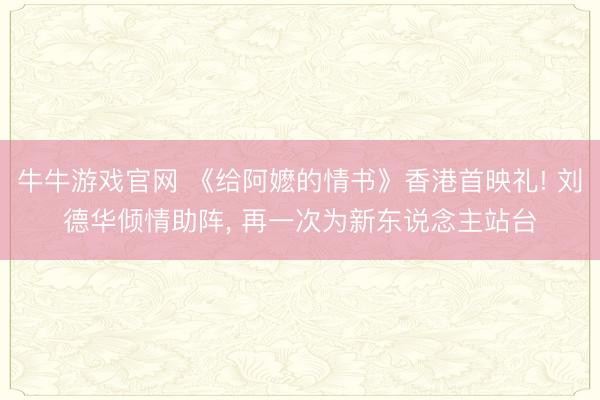 牛牛游戏官网 《给阿嬷的情书》香港首映礼! 刘德华倾情助阵， 再一次为新东说念主站台