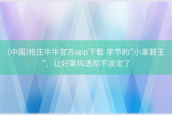 (中国)抢庄牛牛官方app下载 字节的“小家碧玉”，让好莱坞透彻不淡定了