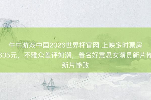 牛牛游戏中国2026世界杯官网 上映多时票房仅635元，不雅众差评如潮，着名好意思女演员新片惨败