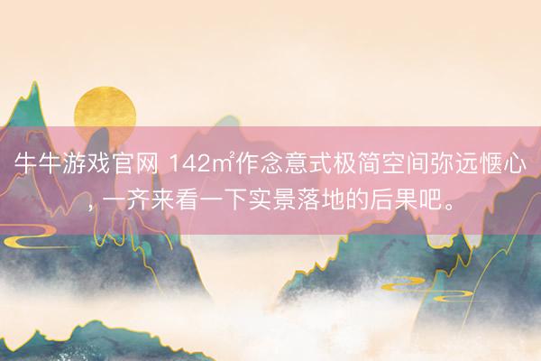 牛牛游戏官网 142㎡作念意式极简空间弥远惬心，<a href=