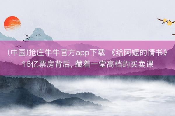 (中国)抢庄牛牛官方app下载 《给阿嬷的情书》16亿票房背后， 藏着一堂高档的买卖课