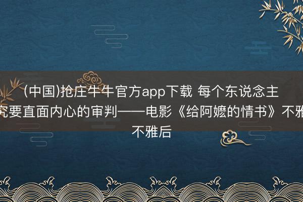 (中国)抢庄牛牛官方app下载 每个东说念主终究要直面内心的审判——电影《给阿嬷的情书》不雅后
