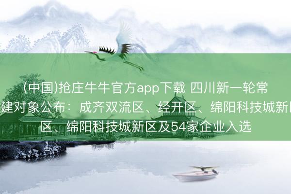 (中国)抢庄牛牛官方app下载 四川新一轮常识产权强国示范创建对象公布：成齐双流区、经开区、绵阳科技城新区及54家企业入选
