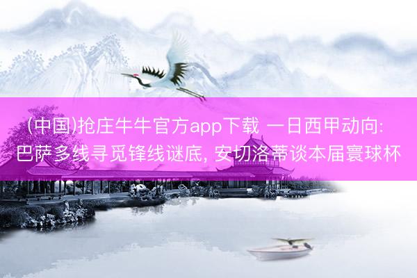 (中国)抢庄牛牛官方app下载 一日西甲动向: 巴萨多线寻觅锋线谜底， 安切洛蒂谈本届寰球杯