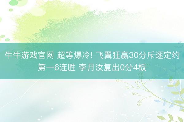 牛牛游戏官网 超等爆冷! 飞翼狂赢30分斥逐定约第一6连胜 李月汝复出0分4板
