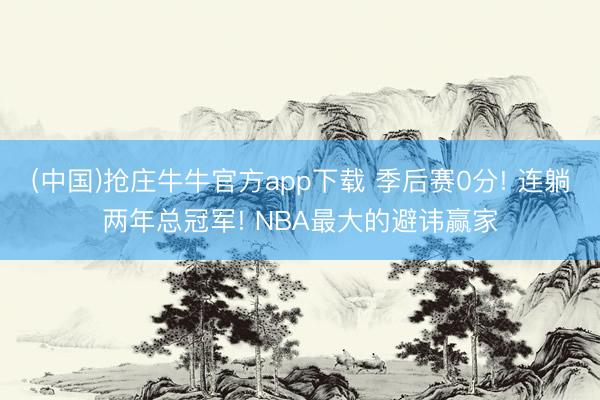 (中国)抢庄牛牛官方app下载 季后赛0分! 连躺两年总冠军! NBA最大的避讳赢家