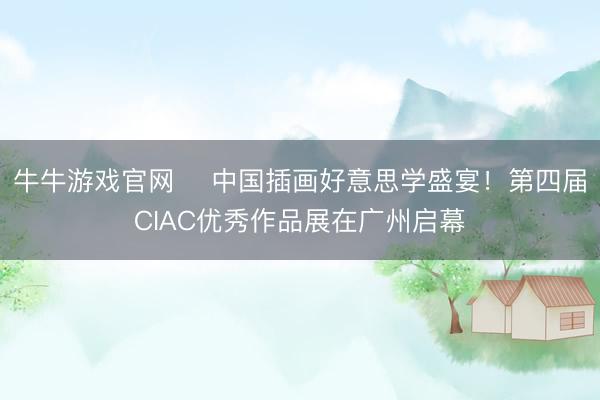 牛牛游戏官网 ​中国插画好意思学盛宴！第四届CIAC优秀作品展在广州启幕